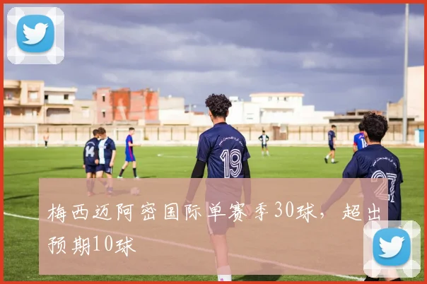 梅西迈阿密国际单赛季30球，超出预期10球